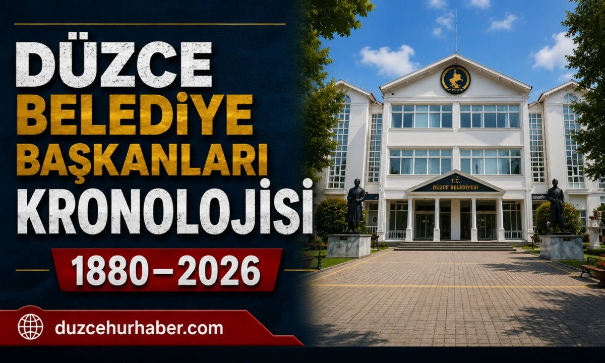 Düzce Belediye Başkanları Kronolojisi: 1880'den Günümüze Tam Liste