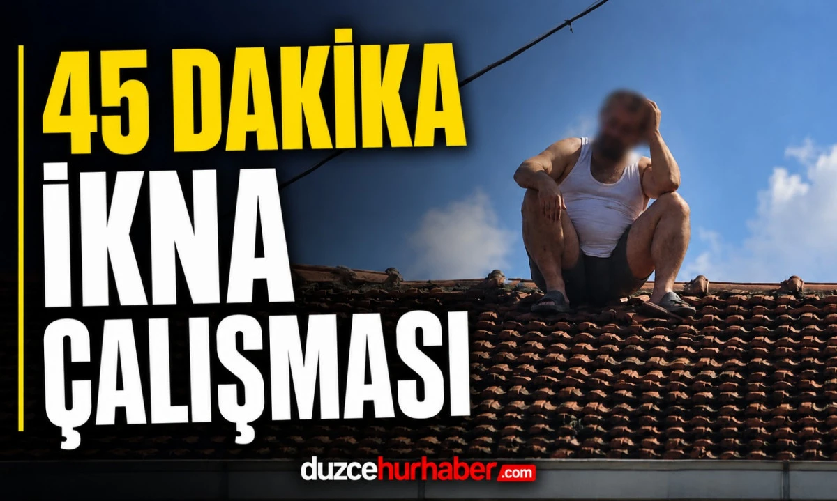 Çatıdaki Şahıs 45 Dakikalık Çalışmayla İkna Edildi