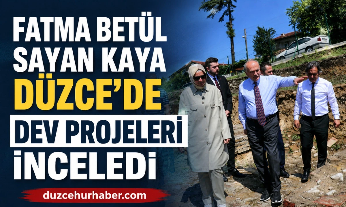 Fatma Betül Sayan Kaya, Düzce'nin dev projelerini yerinde inceledi