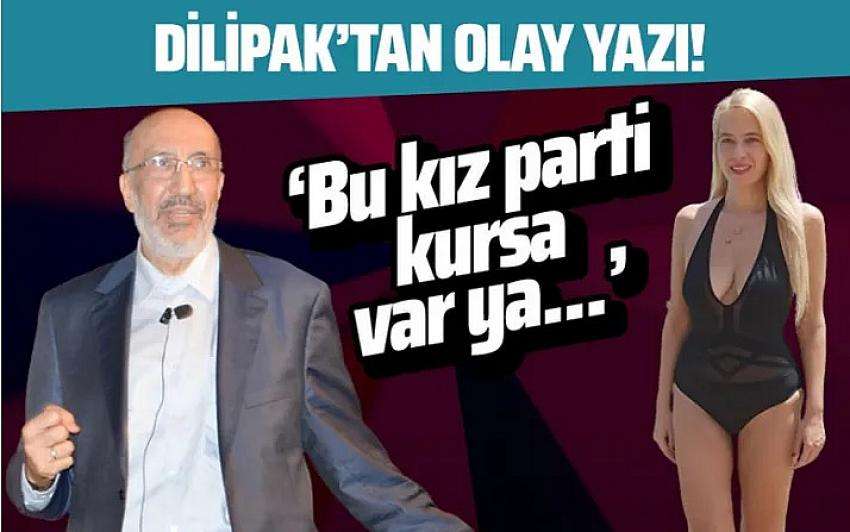 DİLİPAK'TAN  OLAY YAZI. Bu hatun parti kursa var ya...
