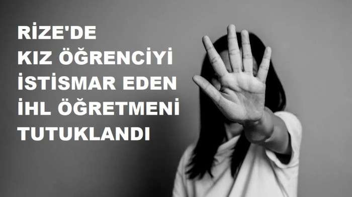 RİZE'DE KIZ ÖĞRENCİYE CİNSEL İSTİSMARDA BULUNAN  ÖĞRETMENİ TUTUKLANDI