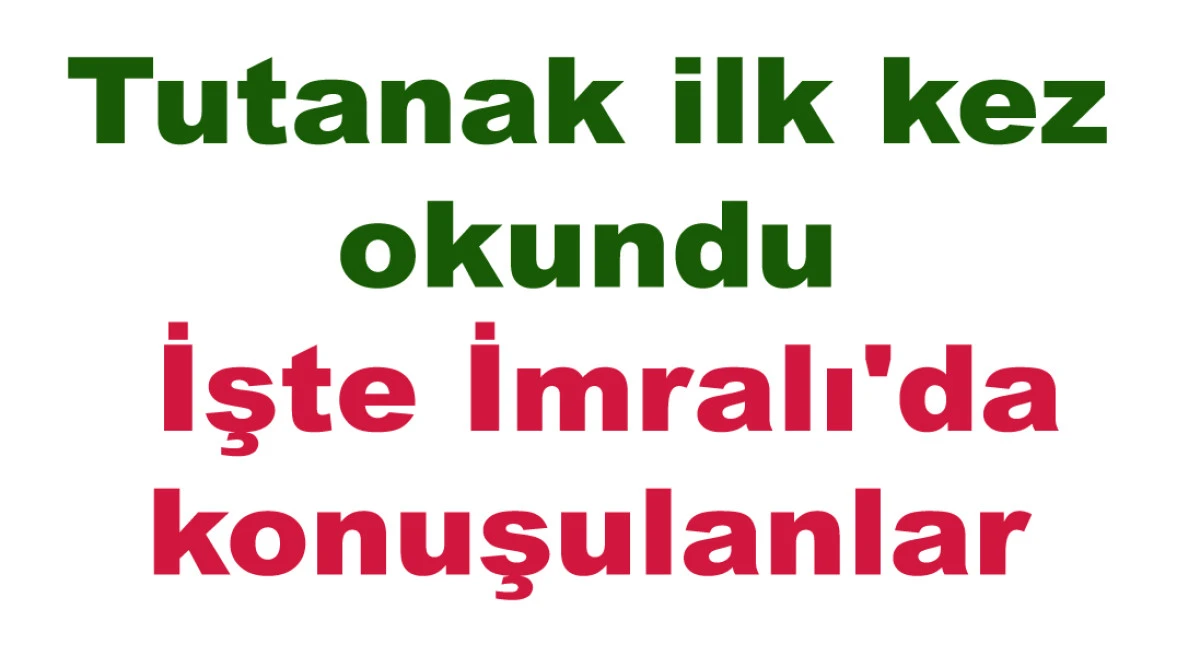 MECLİS’TE OKUNAN TUTANAK: TERÖRİSTBAŞI ÖCALAN’LA GÖRÜŞMENİN ÖZETİ