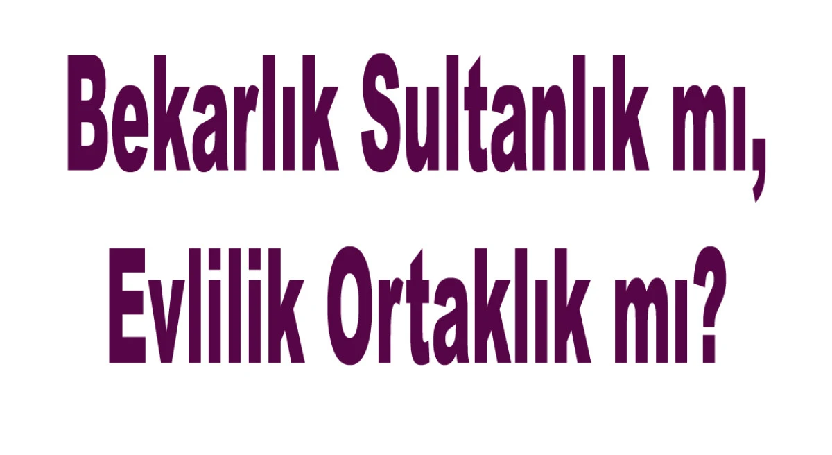 Bekarlık Sultanlık mı, Evlilik Ortaklık mı?