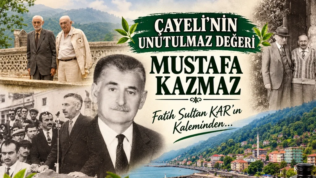  ÇAYELİ’NİN UNUTULMAZ DEĞERİ MUSTAFA KAZMAZ