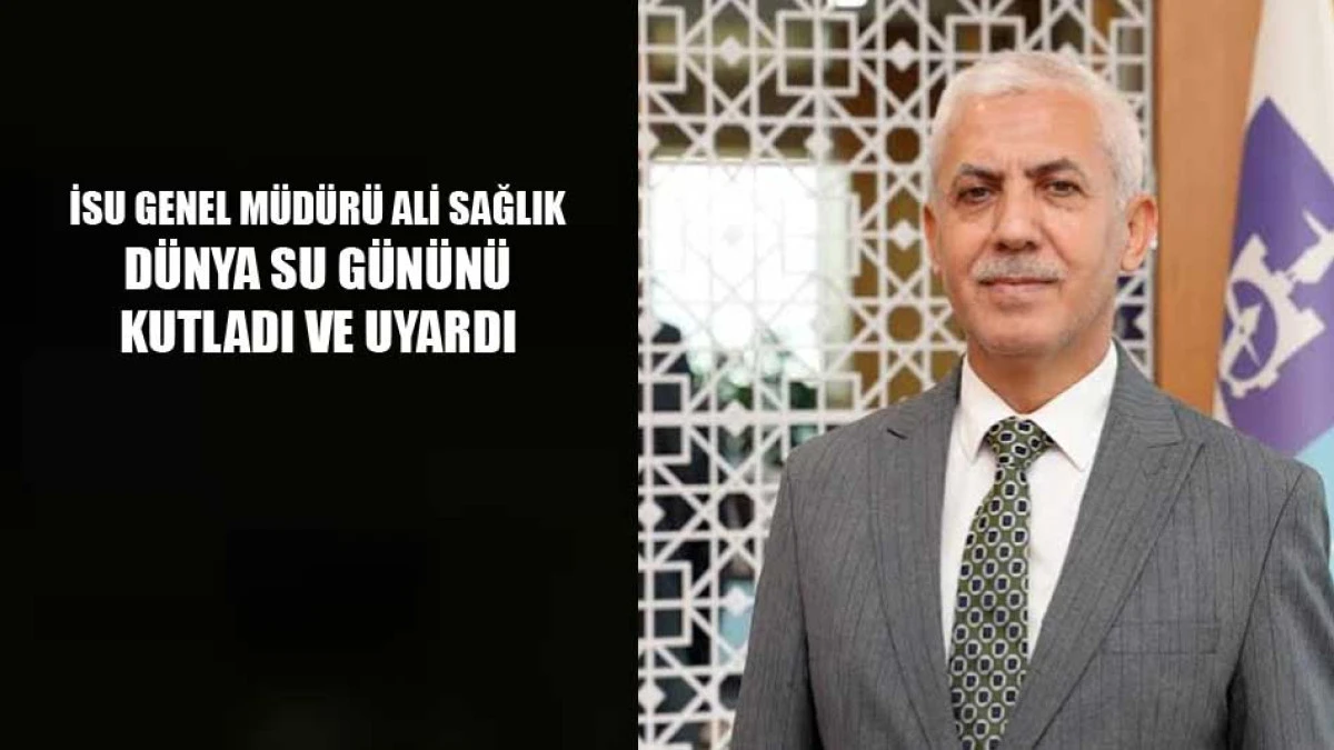 İSU Genel Müdürü Sağlık, Dünya Su Günü’nü kutladı ve uyardı