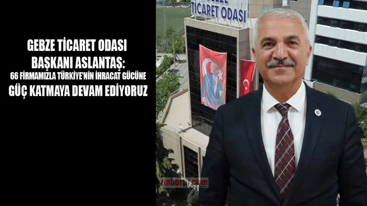 Başkan Aslantaş: Gebze Türkiye'nin ihracat üssü olmaya devam ediyor