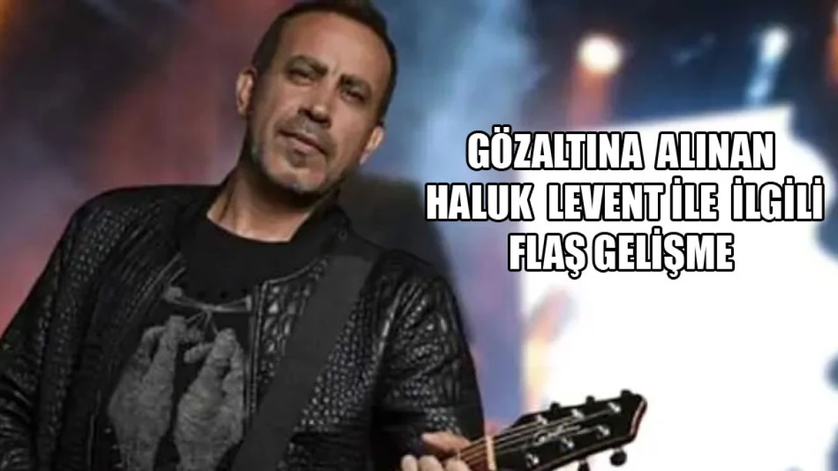Gözaltına alınan Haluk Levent ile ilgili flaş gelişme