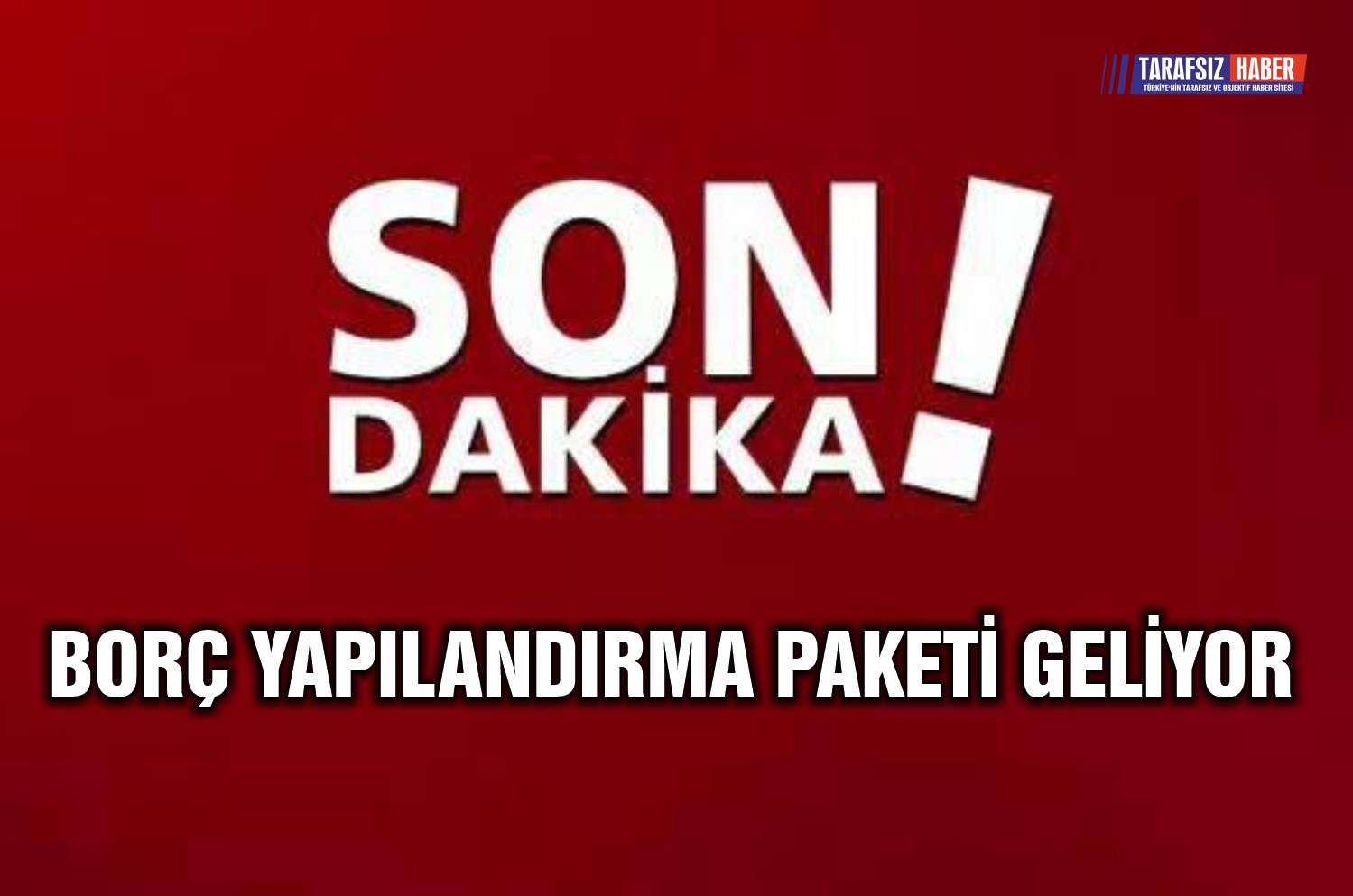 SON DAKİKA ! BORÇ YAPILANDIRMA PAKETİ GELİYOR